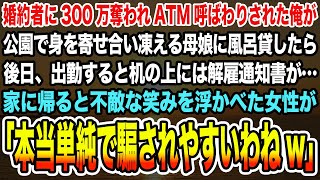 【感動する話】婚約者に300万奪われATM呼ばわりされた俺が公園で身を寄せ合い凍える母娘に風呂貸したら後日、クビ宣告…家に帰ると不敵な笑みを浮かべた女性が「本当単純で騙されやすいわねw」【泣ける話】