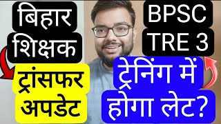 BPSC TEACHER TRANSFER \u0026 BPSC TRE 3 TRAINING GETTING LATE UPDATE | बिहार शिक्षक फेस 3 DV