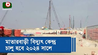 মাতারবাড়ী বিদ্যুৎ কেন্দ্র চালু হবে ২০২৪ সালে