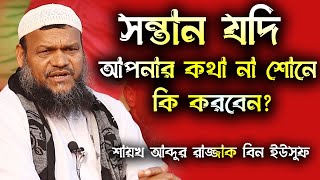 সন্তান যদি আপনার কথা না শোনে কি করবেন?│শায়খ আব্দুর রাজ্জাক বিন ইউসুফ│Abdur Razzak Bin Yousuf Waz