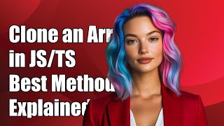 How to Clone an Array in JavaScript/TypeScript: Best Methods Explained