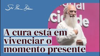 Sri Prem Baba explica que a cura está em vivenciar o momento presente.