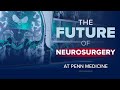 Not Just Brain Surgery: The Future of Neurosurgery at Penn Medicine