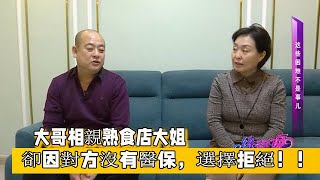 【缘来不晚 】大哥相親熟食店大姐，卻因對方沒有醫保，選擇拒絕！