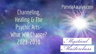 Mystical Masterclass: Channeling, Healing \u0026 The Psychics Arts in 2023-2030- What Will Change?