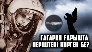 ПЕРІШТЕЛЕР НЕГЕ КӨЗГЕ КӨРІНБЕЙДІ? ● ГАГАРИН ҒАРЫШТА ПЕРІШТЕНІ КӨРГЕН БЕ?