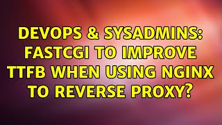DevOps & SysAdmins: FastCGI to improve TTFB when Using NGINX to reverse proxy?