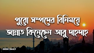 পুরো সম্পদের বিনিময়ে জান্নাত কিনেছেন আবু দাহদাহ | Deen Daily