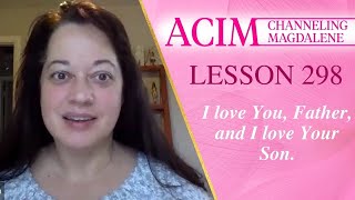 ACIM Lesson #298 - Channeling Mary Magdalene - I love You, Father, and I love Your Son.