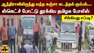 ஆந்திராவிலிருந்து வந்த கஞ்சா கடத்தல் கும்பல்... ஸ்கெட்ச் போட்டு தூக்கிய தமிழக போலீஸ்