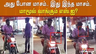 அது போன மாசம்.. இது இந்த மாசம்..  மாமூல் வாங்கும் எஸ்.ஐ?