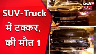 Delhi: SUV-Truck में टक्कर, 1 की मौत | Breaking News | News18 India