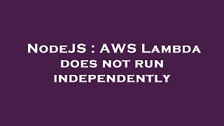 NodeJS : AWS Lambda does not run independently