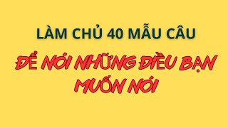 Làm Chủ 40 Mẫu Câu Để Nói Điều Muốn Nói|| Ghép Câu Thành Thạo| Mẫu câu đơn giản sử dụng thường xuyên