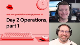 Ask an OpenShift Admin (Ep 26): Day 2 Operations, part 1