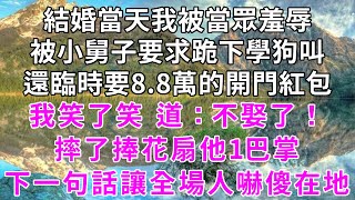 結婚當天我去接親，被小舅子要求跪下學狗叫，可叫完了他們說要加8.8萬的開門紅包才能進，我求了半天門也不開 我笑了，摔了捧花扇他1巴掌：不娶了！下一秒一句話全場人嚇傻在地！#心寄奇旅#花開富貴#深夜淺讀