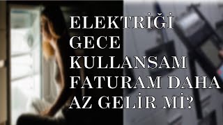 ELEKTRİĞİ GECE KULLANSAM FATURAM DAHA AZ GELİR Mİ?