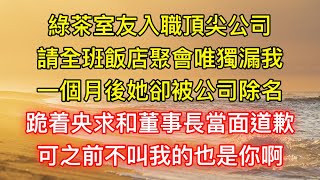 綠茶室友入職頂尖公司，請全班飯店聚會唯獨漏我，一個月後她卻被公司除名，跪着央求和董事長當面道歉，可之前不叫我的也是你啊