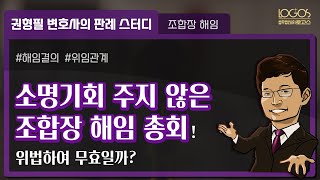 [조합장 해임] 조합장 해임 총회 시 소명기회를 주지 않았다면, 위법하여 무효일까?