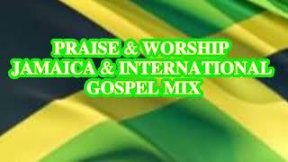 PRAISE & WORSHIP JAMAICA & INTERNATIONAL GOSPEL MIX