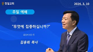 2024. 03. 10 -주일 3부 예배 - 무엇에 집중하십니까? - 김용희 목사