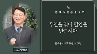 [은혜의빛 큰숲교회] 박경훈 목사 - 우연을 엮어 필연을 만드시다 (출 8:20 ~ 24 )