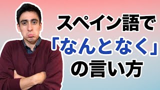 『なんとなく』【便利フレーズ】スペイン語ネイティブが使う「なんとなく」や「言っただけ」などの表現！