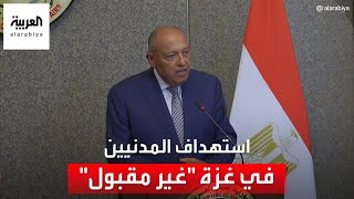 وزير خارجية مصر: استهداف المدنيين في غزة "غير مقبول" ويجب مراعاة طبيعة كثافة سكان القطاع