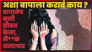 सख्ख्या बापानेच केले मुलीवर अत्याचार ;याला बाप म्हणावं, की ताप म्हणावं, #मुलगी,#news #people