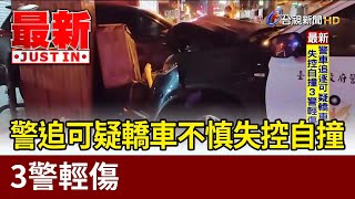 警追可疑轎車不慎失控自撞 3警輕傷【最新快訊】