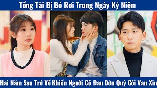 Tổng Tài Bị Bỏ Rơi Trong Ngày Kỷ Niệm Hai Năm Sau Trở Về Khiến Người Cô Đau Đớn Quỳ Gối Van Xin