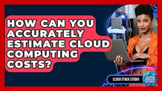 How Can You Accurately Estimate Cloud Computing Costs? - Cloud Stack Studio