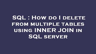 SQL : How do I delete from multiple tables using INNER JOIN in SQL server