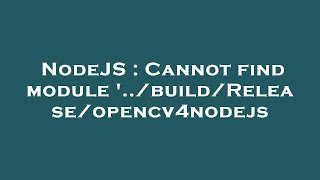 NodeJS : Cannot find module '../build/Release/opencv4nodejs