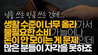 (※시청자댓글) 생활 수준이 너무 올라가서 불필요한 소비가 늘어나 돈이 안 모이는 게 문제인데 많은 분들이 자각을 못하죠.