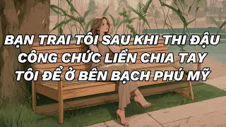 (FULL) BẠN TRAI TÔI SAU KHI THI ĐẬU CÔNG CHỨC LIỀN CHIA TAY TÔI ĐỂ Ở BÊN BẠCH PHÚ MỸ