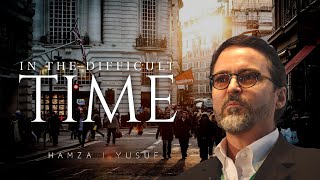 IN THE DIFFICULT TIMES : Shyakh Hamza Yusuf