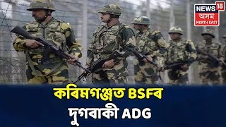 Karimganjত BSFৰ দুগৰাকী ADG উপস্থিত হৈ পৰিদৰ্শন কৰিলে India-Bangladesh Border