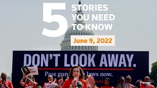 June 9, 2022: U.S. gun legislation, Jan 6 hearings, Biden, Americas summit, Ukraine, Berlin