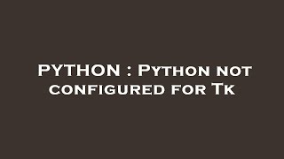 PYTHON : Python not configured for Tk