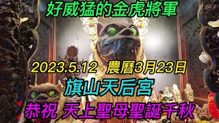 【4K】高雄-旗山區~【旗山天后宮】~好威猛的金虎將軍~ 2023.5.12~農曆3月23日~【恭祝 天上聖母聖誕千秋!】~【寺廟巡禮~808】