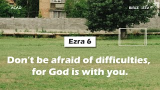 【 Ezra 6 】 Don’t be afraid of difficulties, for God is with you. ｜ACAD Bible Reading