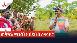 ጠቅላይ ሚኒስትሩ በደቡብ ኦሞ ዞን Etv | Ethiopia | News