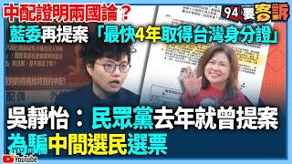 【94要客訴】中配證明兩國論？藍委再提案「最快4年取得」吳靜怡：民眾黨去年就曾提案為騙中間選民選票！