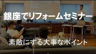 銀座でリフォームセミナー　素敵にリノベする大事なポイント　超断熱・超換気だからできるデザイン　オープンなキッチンリフォーム、吹き抜け、間取り変更リフォームなど　織江強志