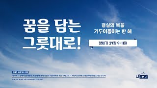 [나눔교회] 꿈을 담는 그릇대로!. 창 37장 9-11절. 반정헌 목사