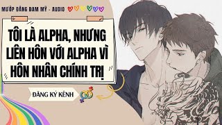 [Truyện Đam Mỹ] TÔI LÀ ALPHA, NHƯNG LIÊN HÔN VỚI ALPHA VÌ HÔN NHÂN CHÍNH TRỊ |MƯỚP ĐẮNG ĐAM MỸ