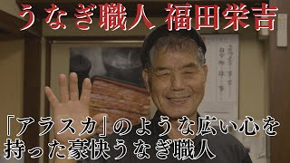 【4K】創造人の手 第４回「うなぎ職人 福田栄吉」アラスカのような広い心を持った豪快うなぎ職人