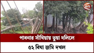 পাবনার সাঁথিয়ায় ভুয়া দলিলে ৫২ বিঘা জমি দখল; ভূমি অফিসের অসাধু কেউ জড়িত থাকার ধারণা | Channel 24