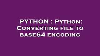 PYTHON : Python: Converting file to base64 encoding